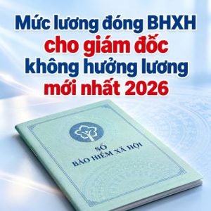 muc-luong-dong-bhxh-cho-giam-doc-khong-huong-luong-moi-nhat-2026